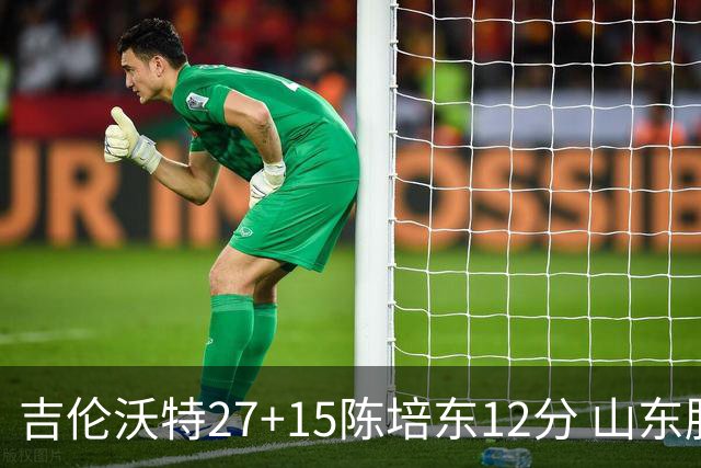 吉伦沃特27+15陈培东12分 山东胜青岛结束连败