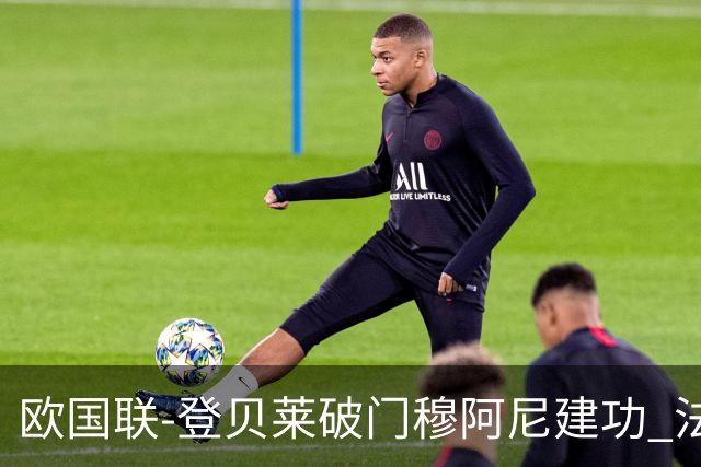 欧国联-登贝莱破门穆阿尼建功 法国2-0比利时