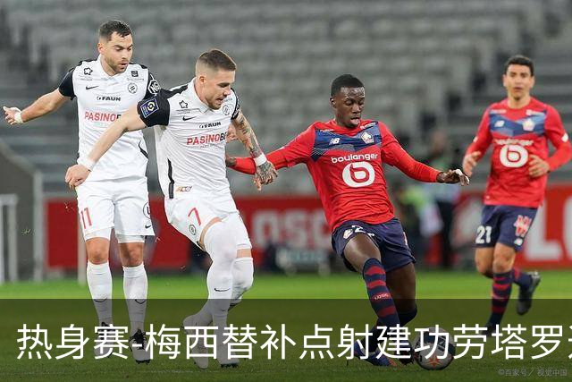 热身赛-梅西替补点射建功劳塔罗造点 阿根廷3-0冰岛