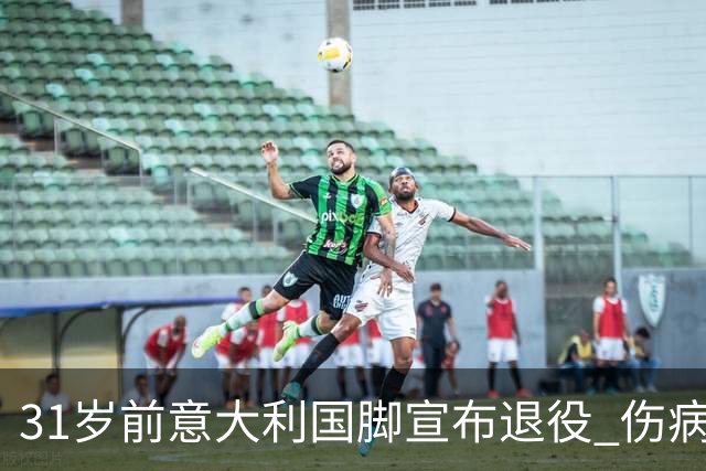 31岁前意大利国脚宣布退役 伤病彻底毁了他